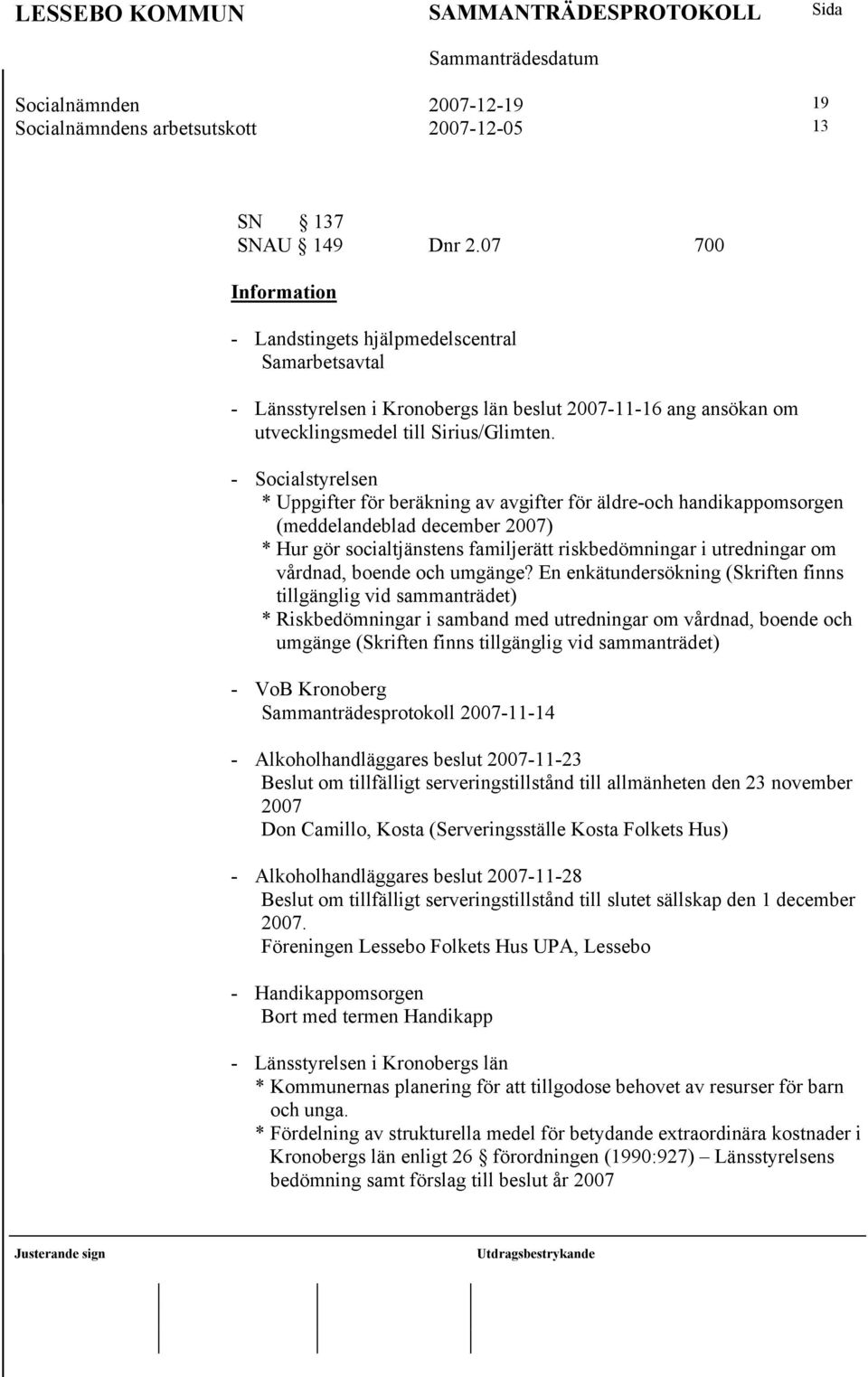 - Socialstyrelsen * Uppgifter för beräkning av avgifter för äldre-och handikappomsorgen (meddelandeblad december 2007) * Hur gör socialtjänstens familjerätt riskbedömningar i utredningar om vårdnad,