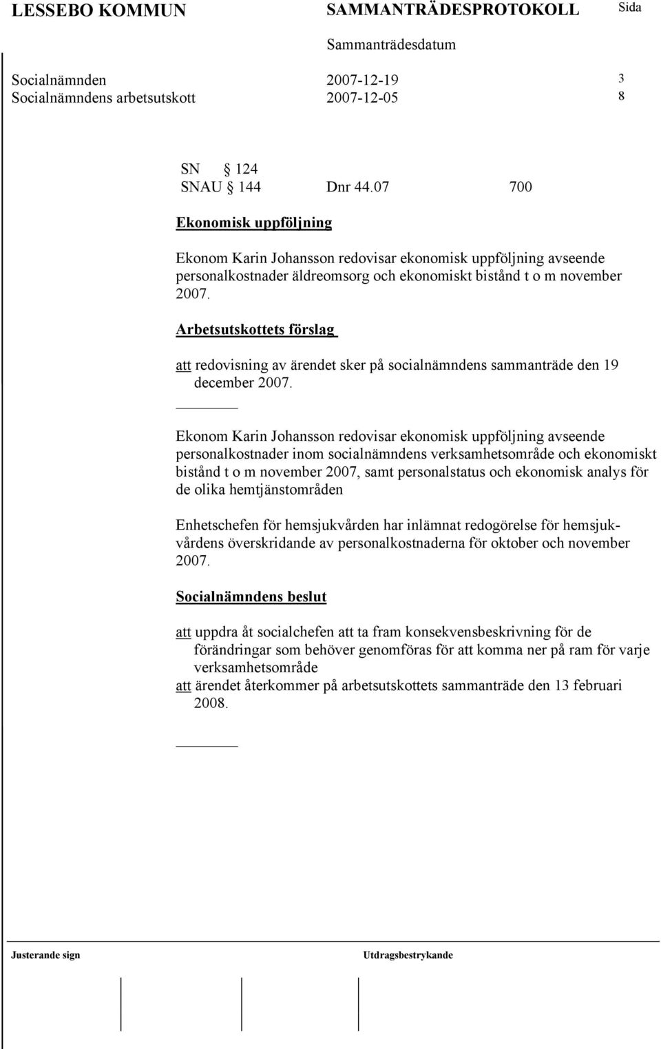 redovisning av ärendet sker på socialnämndens sammanträde den 19 december Ekonom Karin Johansson redovisar ekonomisk uppföljning avseende personalkostnader inom socialnämndens verksamhetsområde och