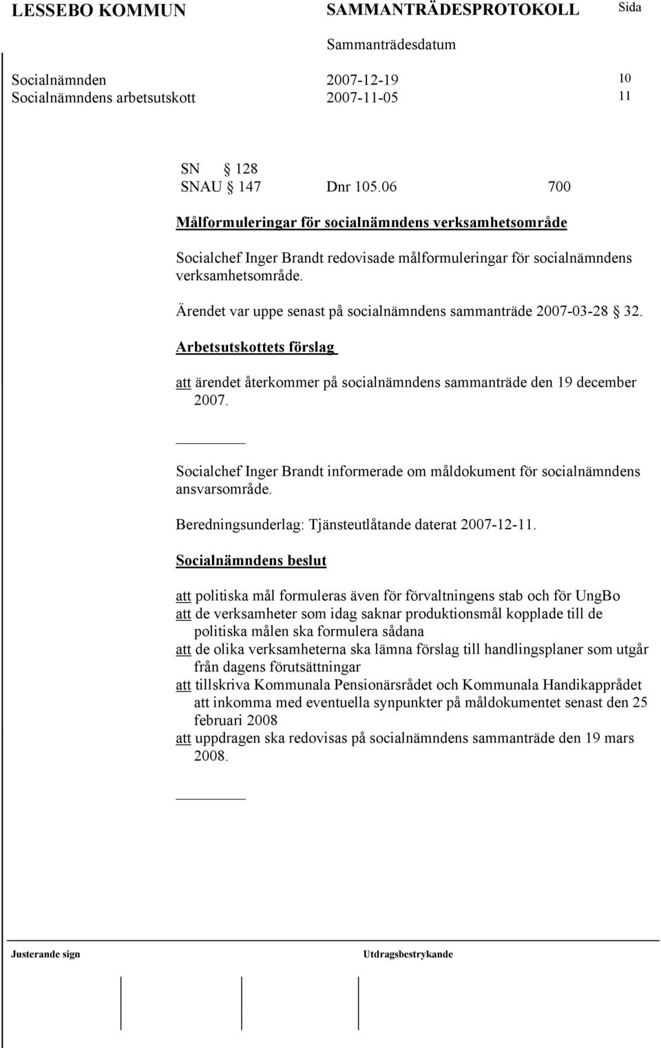 Ärendet var uppe senast på socialnämndens sammanträde 2007-03-28 32.