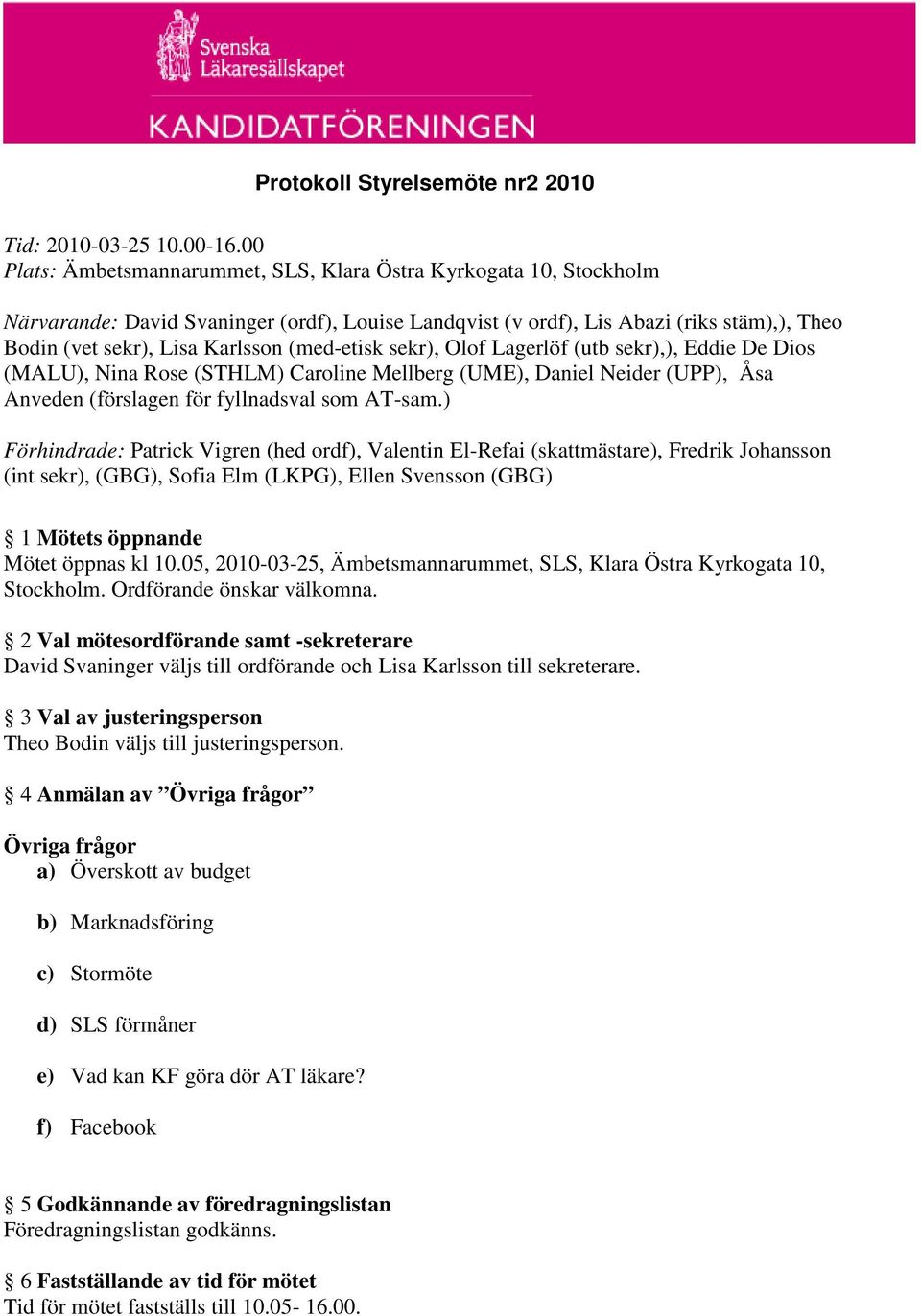 (med-etisk sekr), Olof Lagerlöf (utb sekr),), Eddie De Dios (MALU), Nina Rose (STHLM) Caroline Mellberg (UME), Daniel Neider (UPP), Åsa Anveden (förslagen för fyllnadsval som AT-sam.