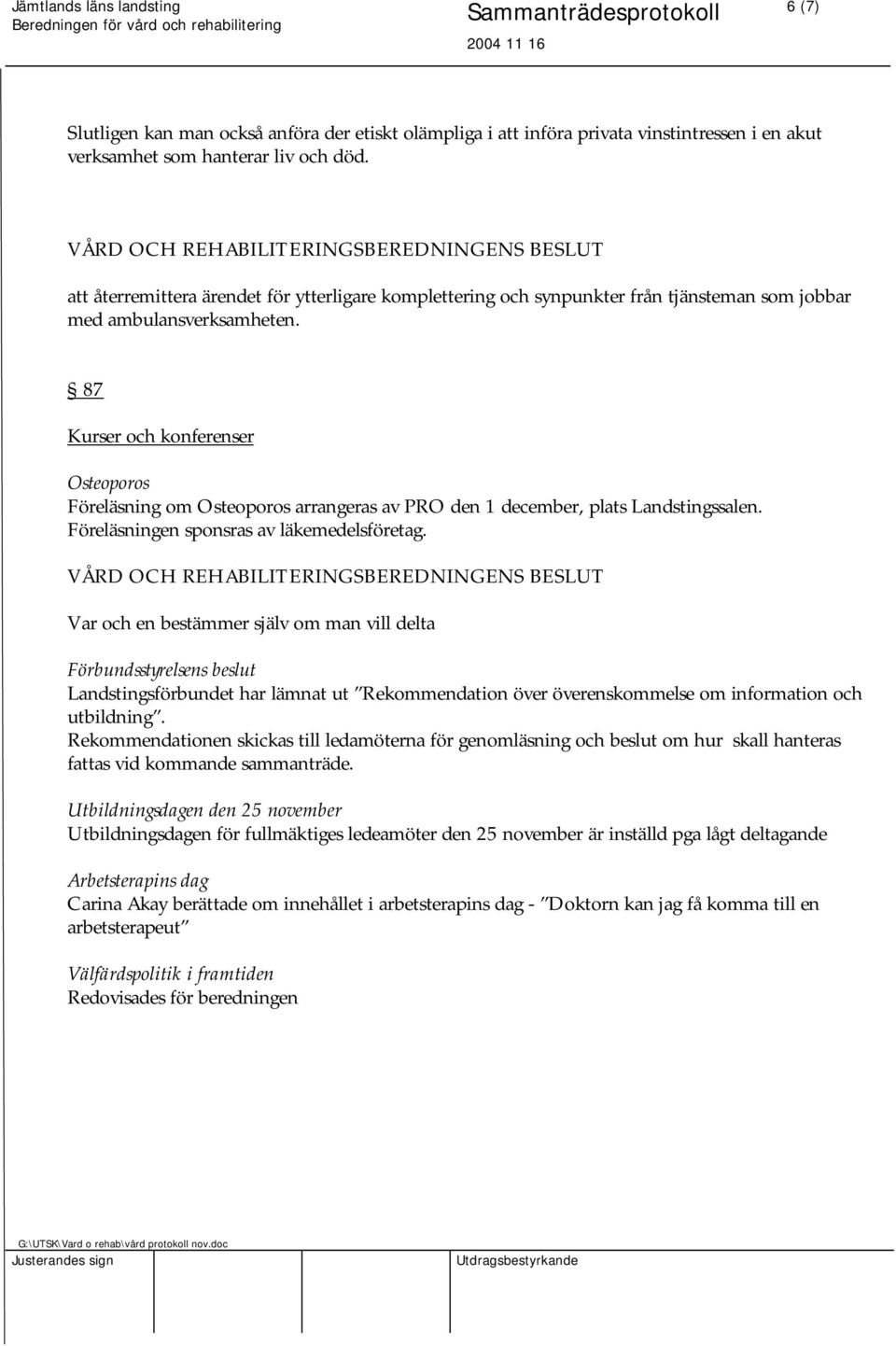 87 Kurser och konferenser Osteoporos Föreläsning om Osteoporos arrangeras av PRO den 1 december, plats Landstingssalen. Föreläsningen sponsras av läkemedelsföretag.