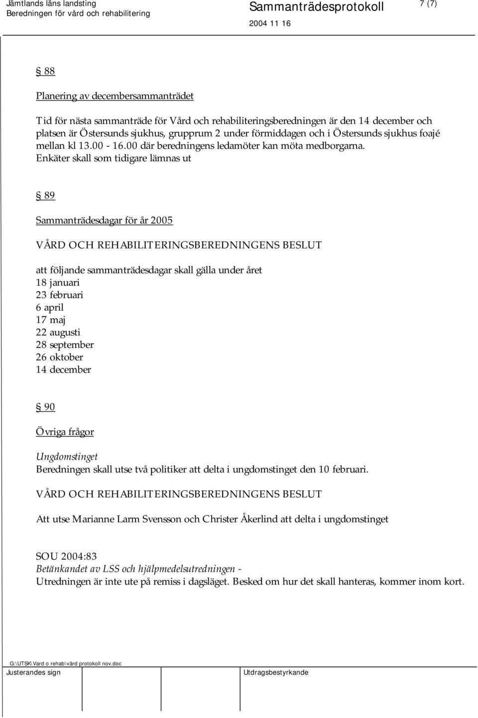 Enkäter skall som tidigare lämnas ut 89 Sammanträdesdagar för år 2005 att följande sammanträdesdagar skall gälla under året 18 januari 23 februari 6 april 17 maj 22 augusti 28 september 26 oktober 14