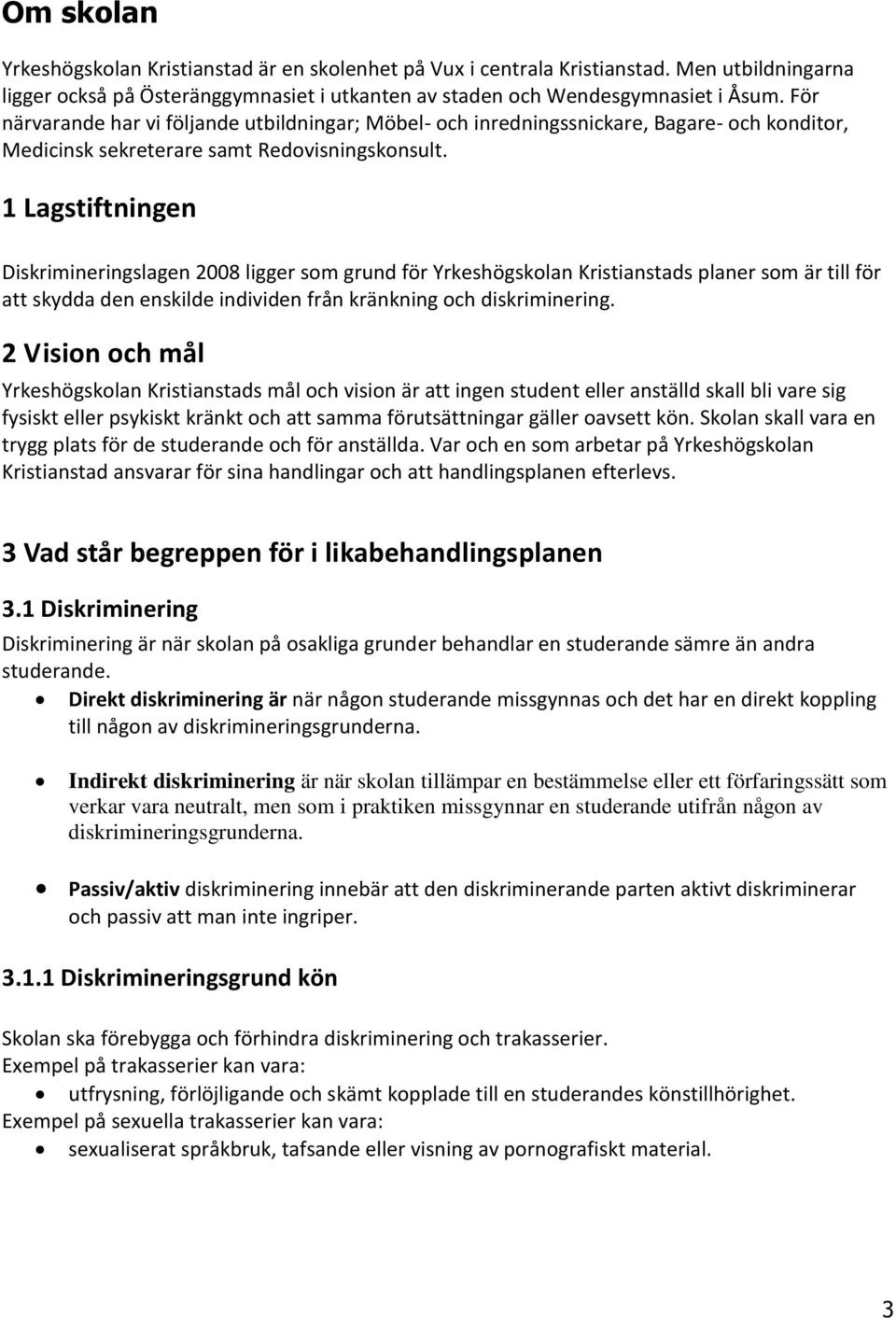 1 Lagstiftningen Diskrimineringslagen 2008 ligger som grund för Yrkeshögskolan Kristianstads planer som är till för att skydda den enskilde individen från kränkning och diskriminering.