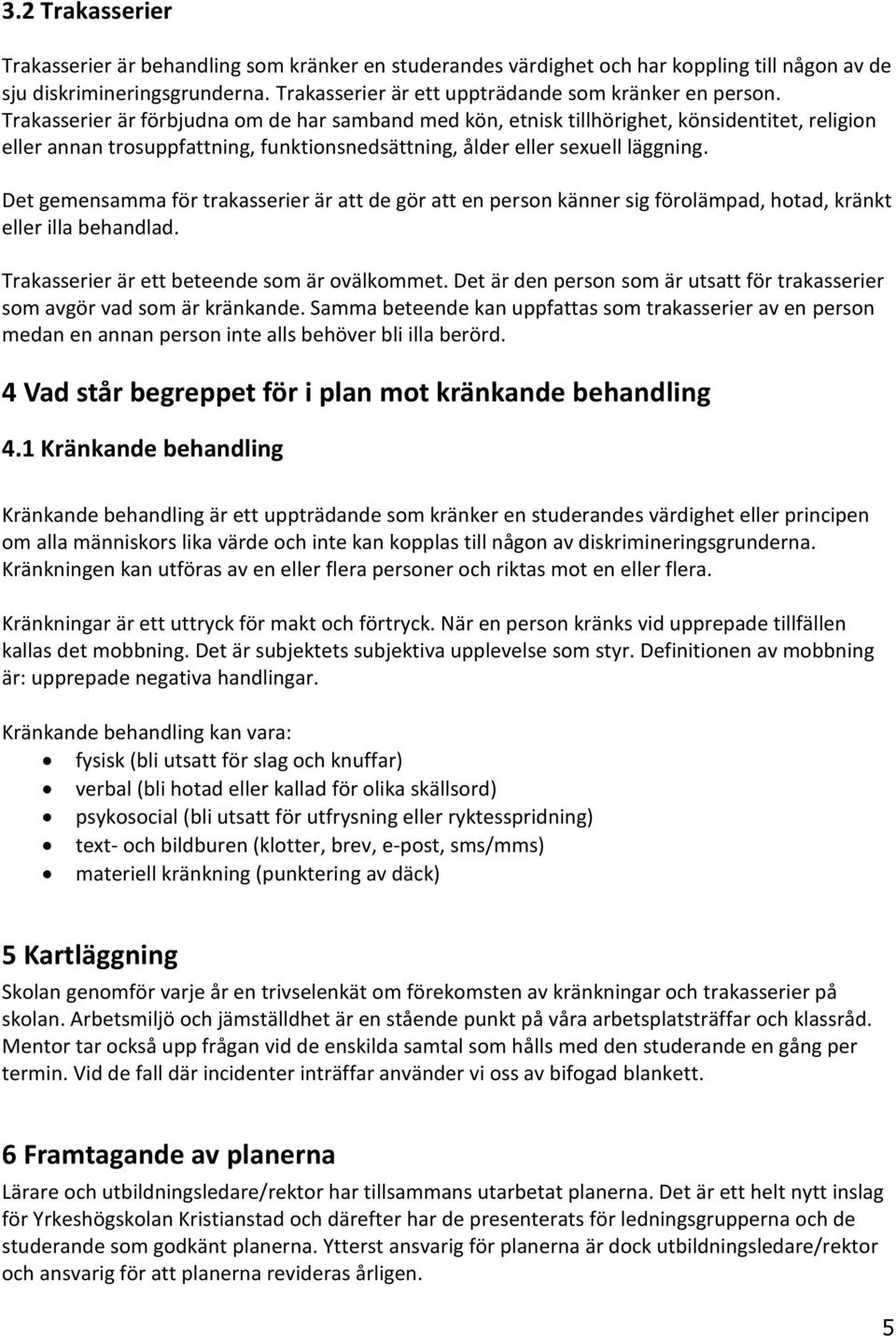 Det gemensamma för trakasserier är att de gör att en person känner sig förolämpad, hotad, kränkt eller illa behandlad. Trakasserier är ett beteende som är ovälkommet.