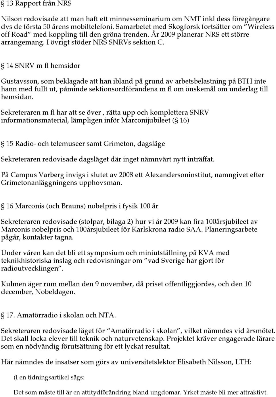 14 SNRV m fl hemsidor Gustavsson, som beklagade att han ibland på grund av arbetsbelastning på BTH inte hann med fullt ut, påminde sektionsordförandena m fl om önskemål om underlag till hemsidan.