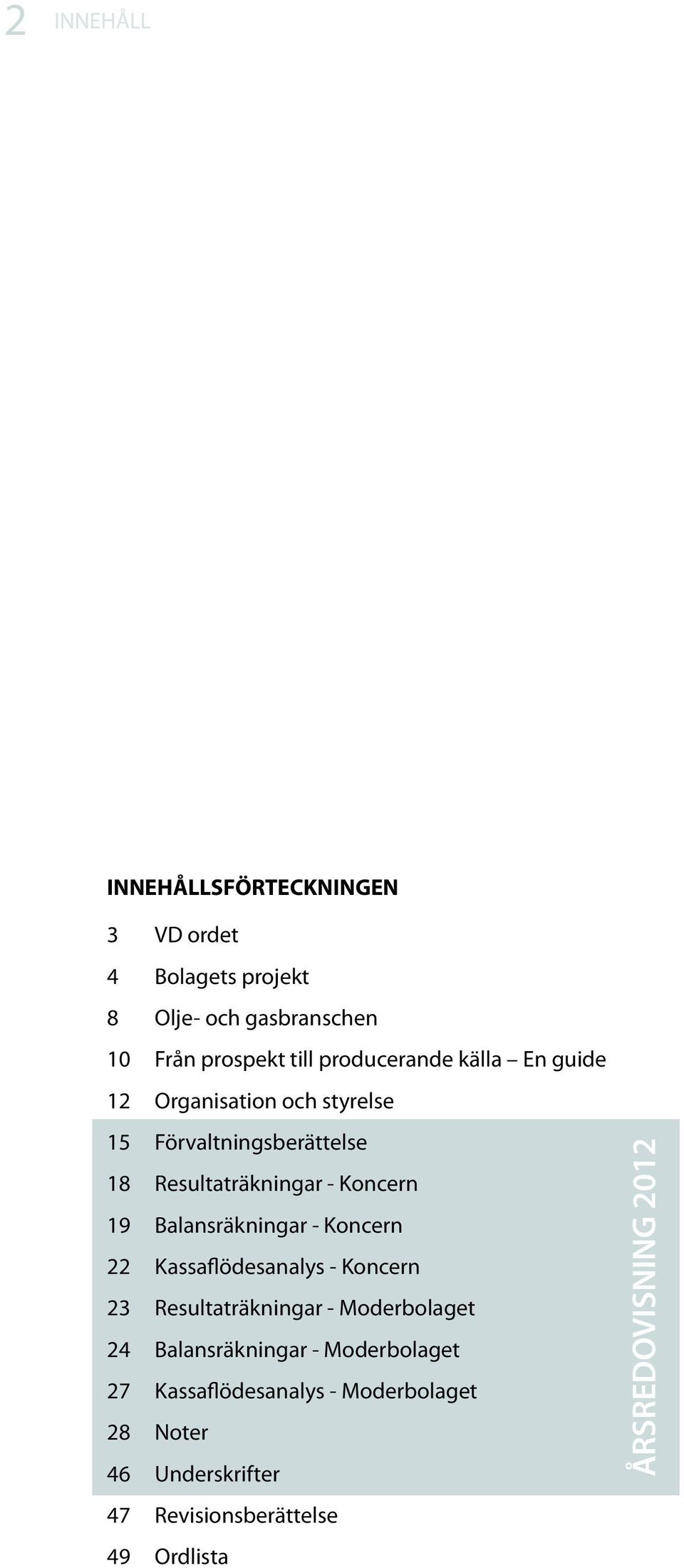 Balansräkningar - Koncern 22 Kassaflödesanalys - Koncern 23 Resultaträkningar - Moderbolaget 24 Balansräkningar -