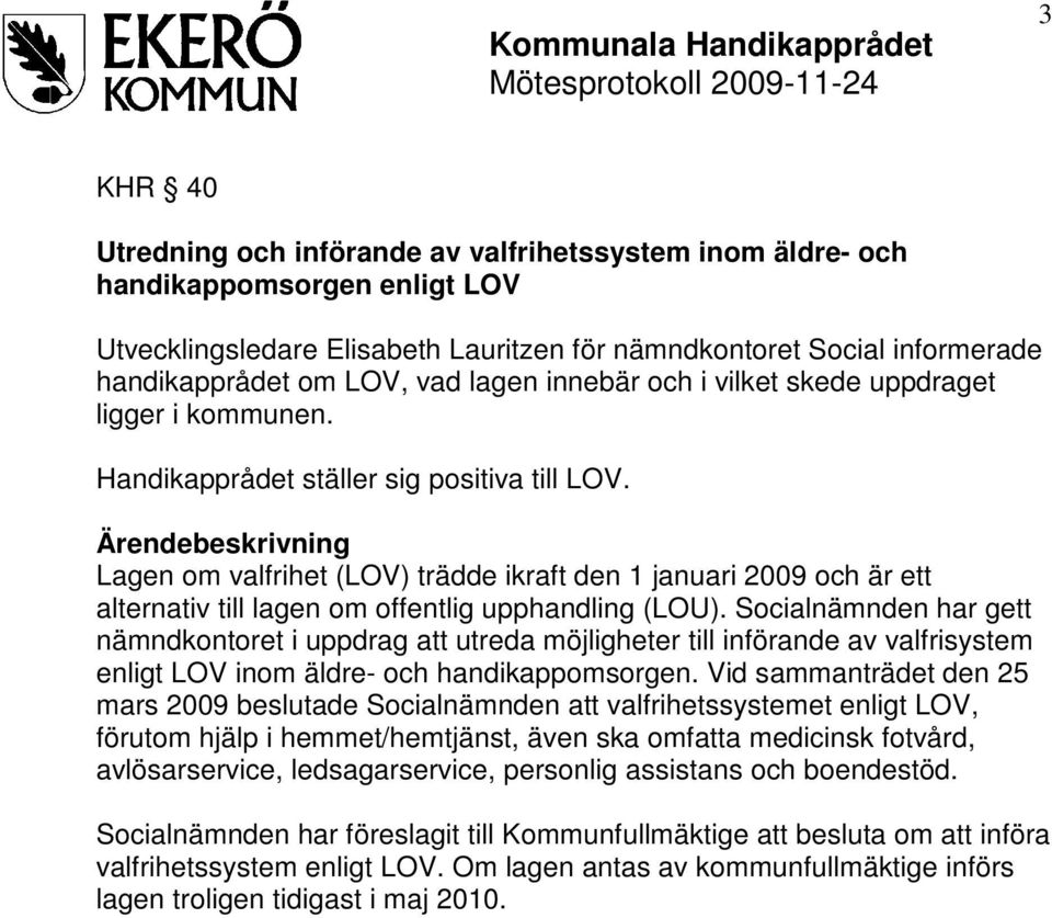 Ärendebeskrivning Lagen om valfrihet (LOV) trädde ikraft den 1 januari 2009 och är ett alternativ till lagen om offentlig upphandling (LOU).