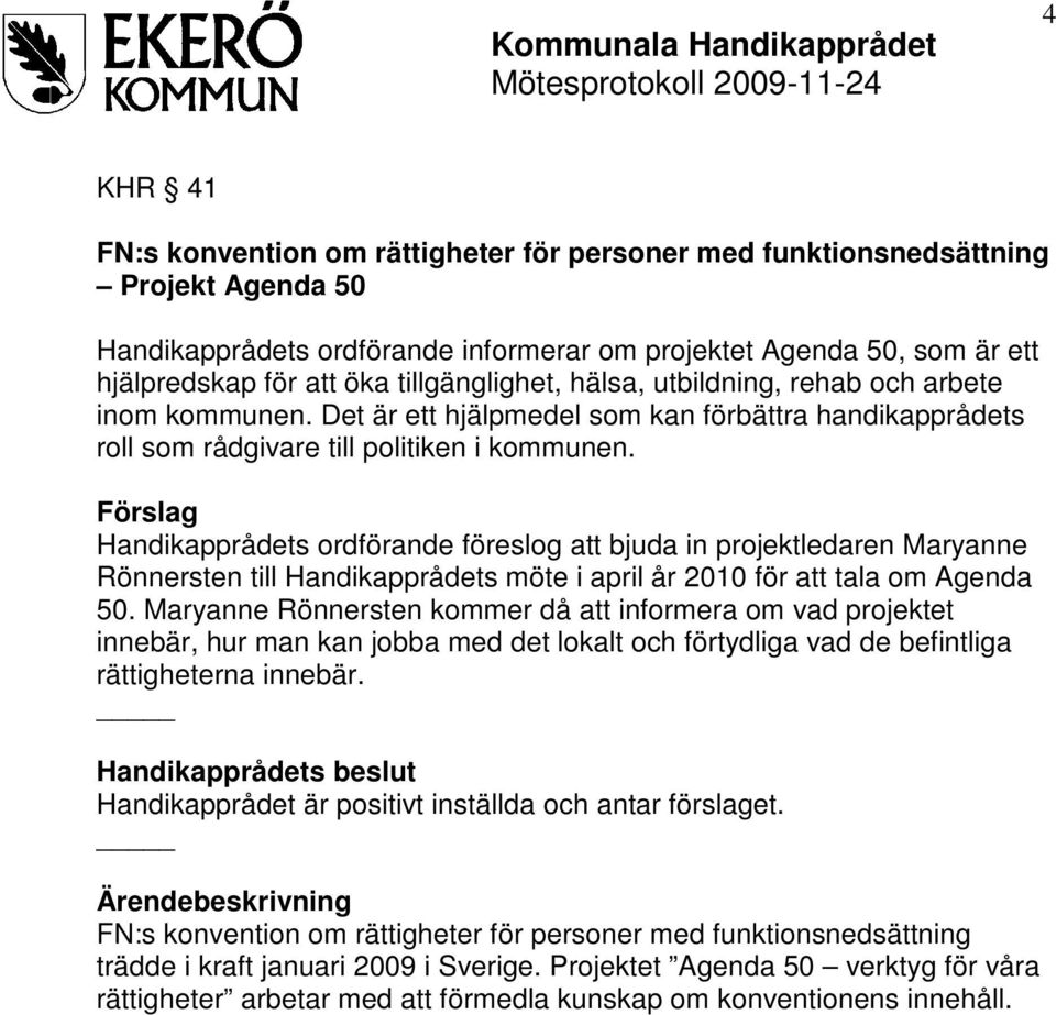 Förslag Handikapprådets ordförande föreslog att bjuda in projektledaren Maryanne Rönnersten till Handikapprådets möte i april år 2010 för att tala om Agenda 50.