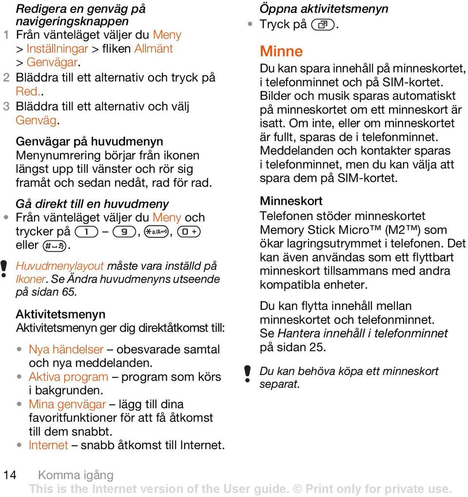 Gå direkt till en huvudmeny Från vänteläget väljer du Meny och trycker på,, eller. Huvudmenylayout måste vara inställd på Ikoner. Se Ändra huvudmenyns utseende på sidan 65.