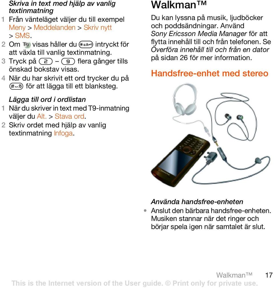 Använd Sony Ericsson Media Manager för att flytta innehåll till och från telefonen. Se Överföra innehåll till och från en dator på sidan 26 för mer information.