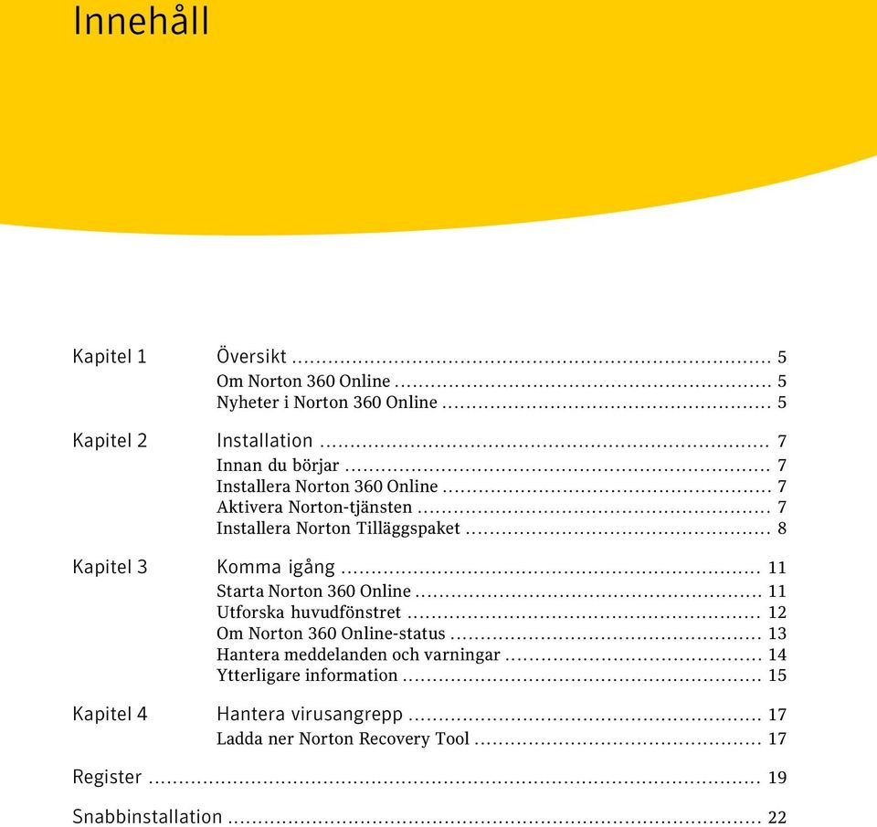 .. 11 Starta Norton 360 Online... 11 Utforska huvudfönstret... 12 Om Norton 360 Online-status... 13 Hantera meddelanden och varningar.