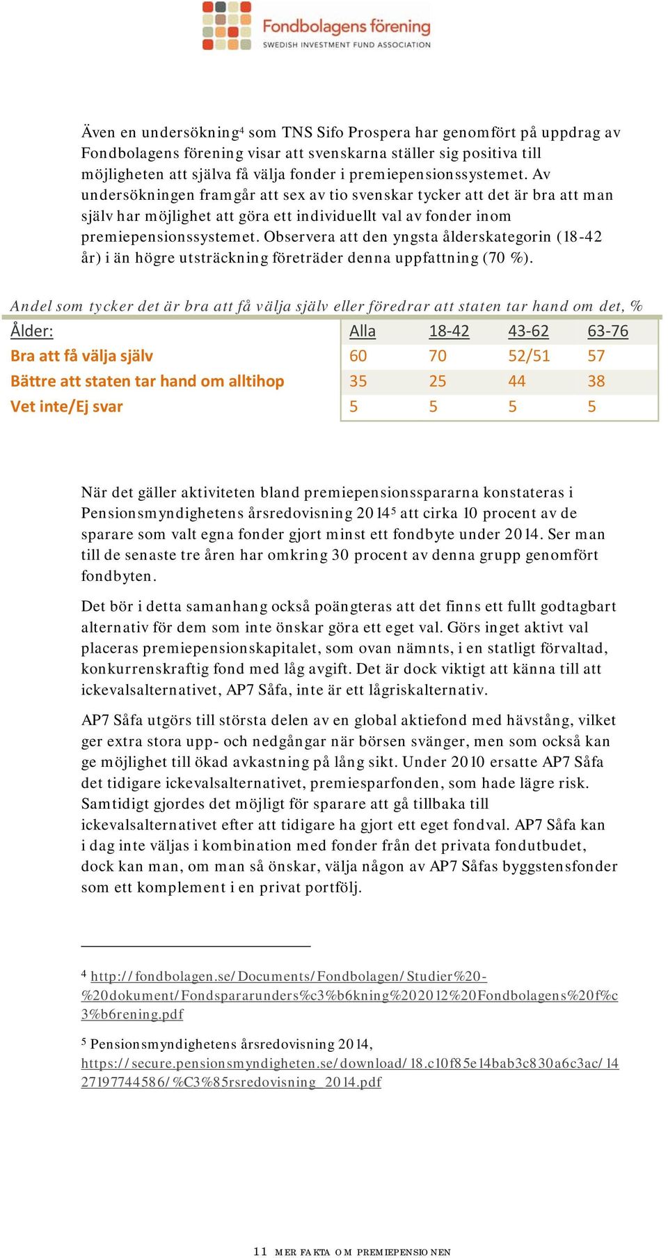 Observera att den yngsta ålderskategorin (18-42 år) i än högre utsträckning företräder denna uppfattning (70 %).