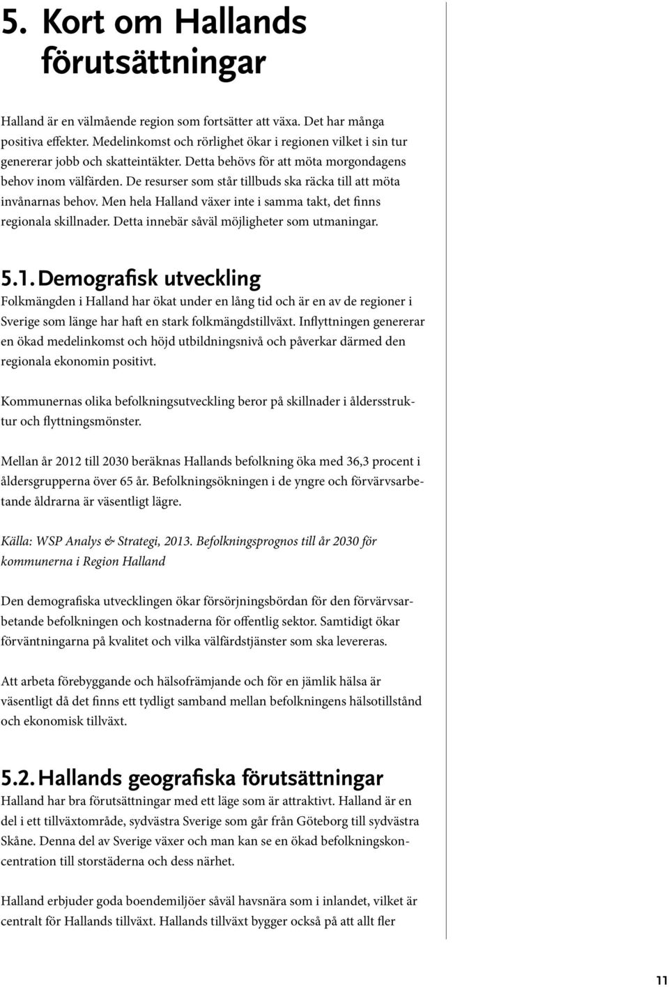 De resurser som står tillbuds ska räcka till att möta invånarnas behov. Men hela Halland växer inte i samma takt, det finns regionala skillnader. Detta innebär såväl möjligheter som utmaningar. 5.1.