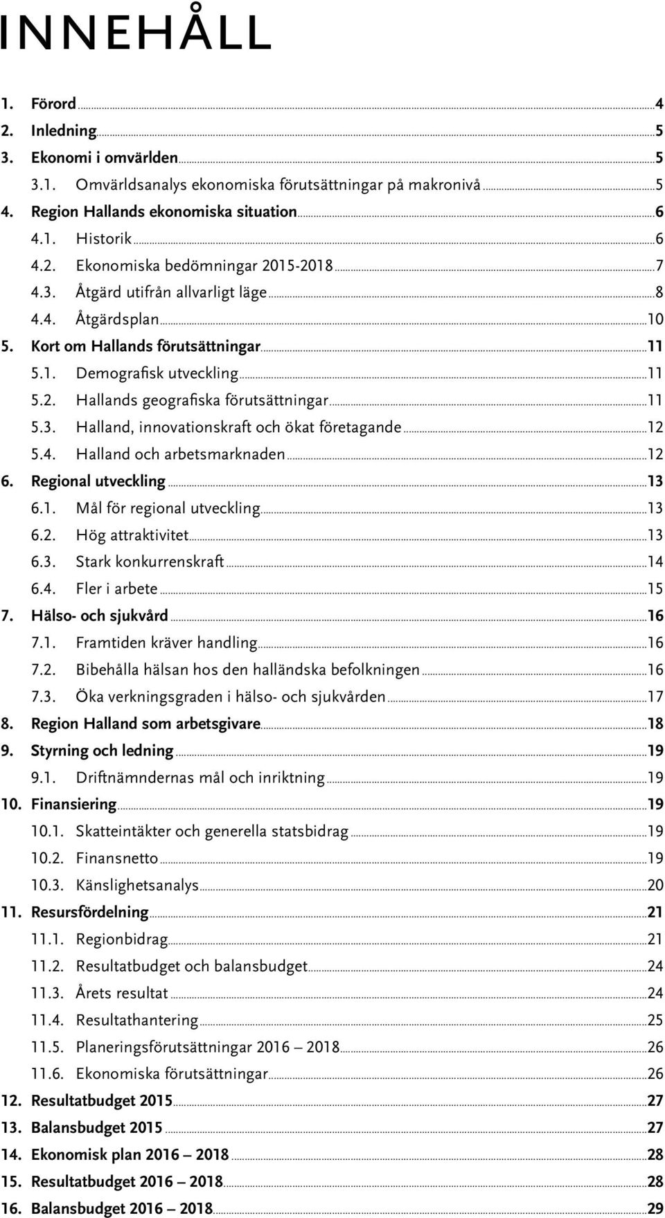 ..12 5.4. Halland och arbetsmarknaden...12 6. Regional utveckling...13 6.1. Mål för regional utveckling...13 6.2. Hög attraktivitet...13 6.3. Stark konkurrenskraft...14 6.4. Fler i arbete...15 7.