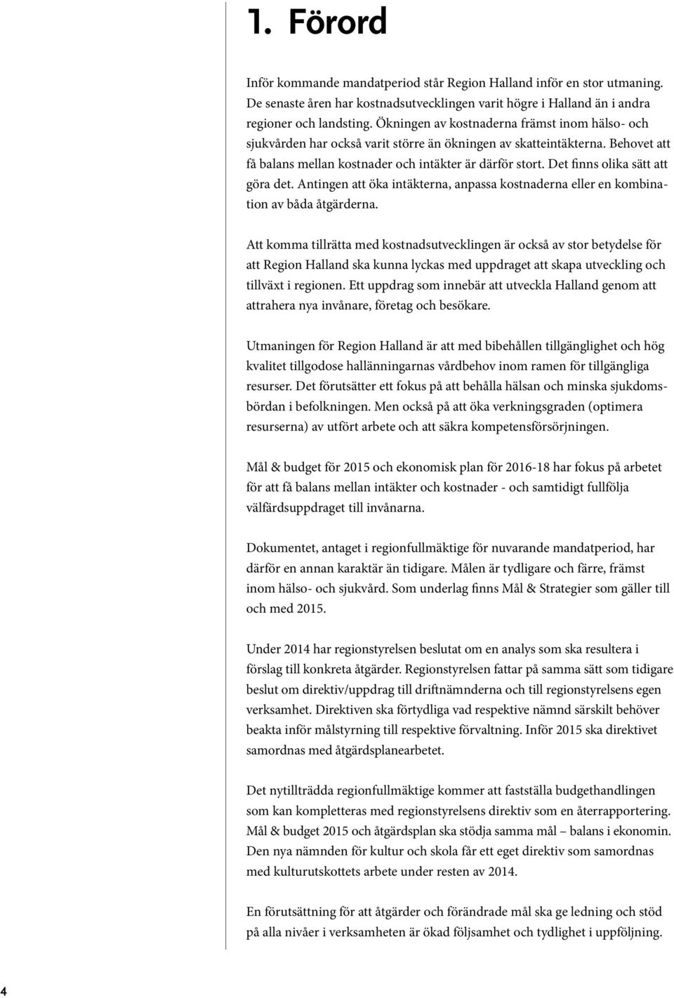 Det finns olika sätt att göra det. Antingen att öka intäkterna, anpassa kostnaderna eller en kombination av båda åtgärderna.
