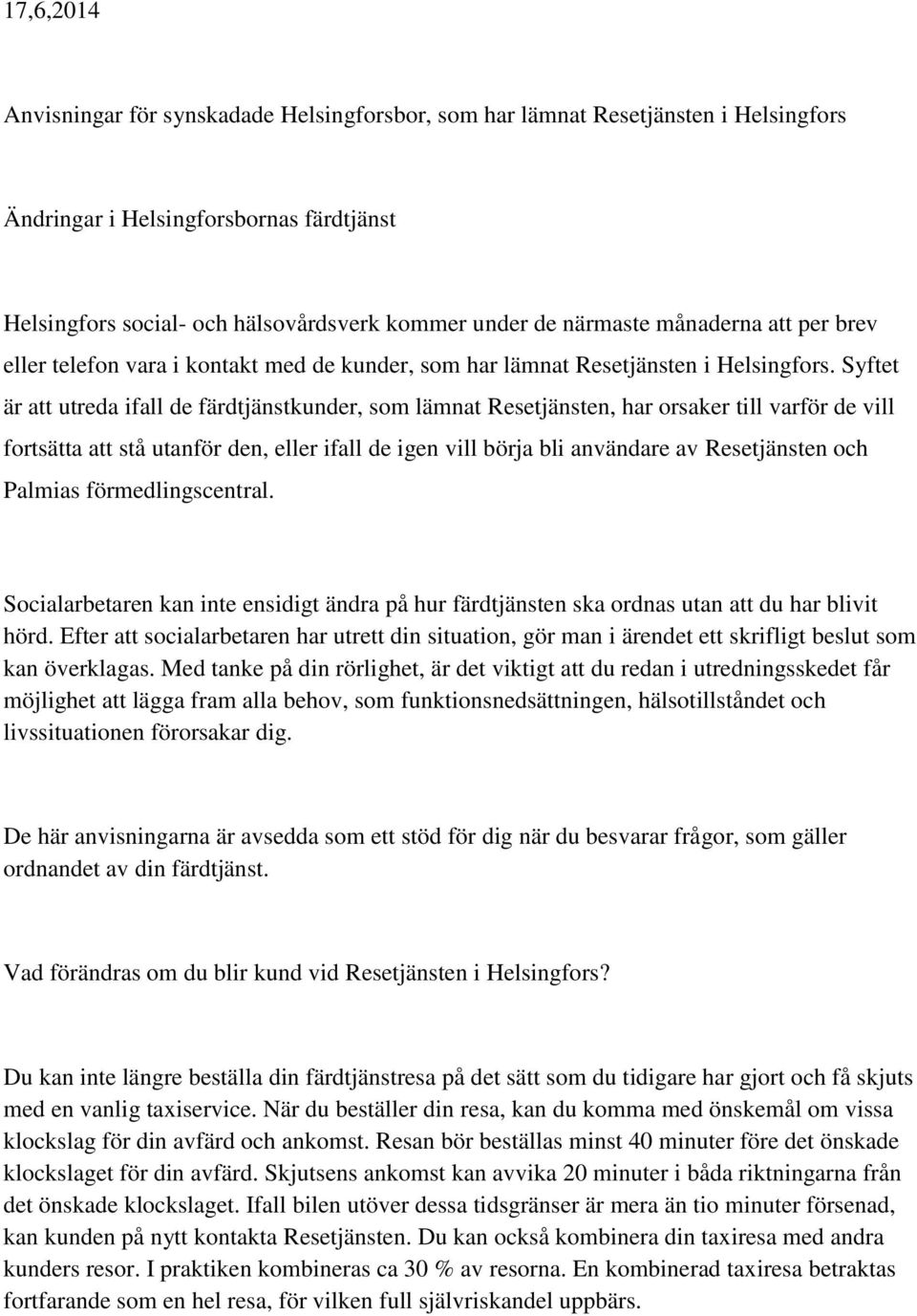 Syftet är att utreda ifall de färdtjänstkunder, som lämnat Resetjänsten, har orsaker till varför de vill fortsätta att stå utanför den, eller ifall de igen vill börja bli användare av Resetjänsten