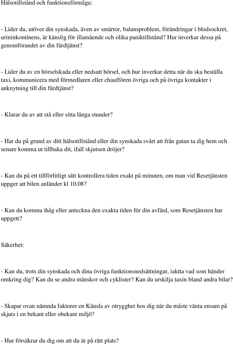 - Lider du av en hörselskada eller nedsatt hörsel, och hur inverkar detta när du ska beställa taxi, kommunicera med förmedlaren eller chauffören övriga och på övriga kontakter i anknytning till din