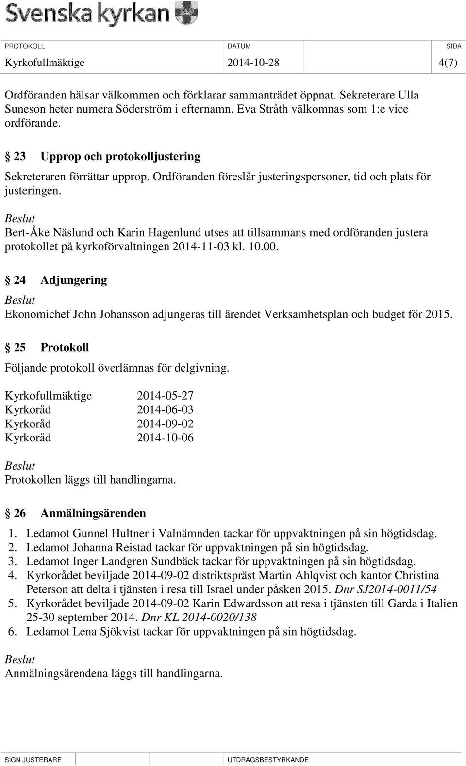 Bert-Åke Näslund och Karin Hagenlund utses att tillsammans med ordföranden justera protokollet på kyrkoförvaltningen 2014-11-03 kl. 10.00.