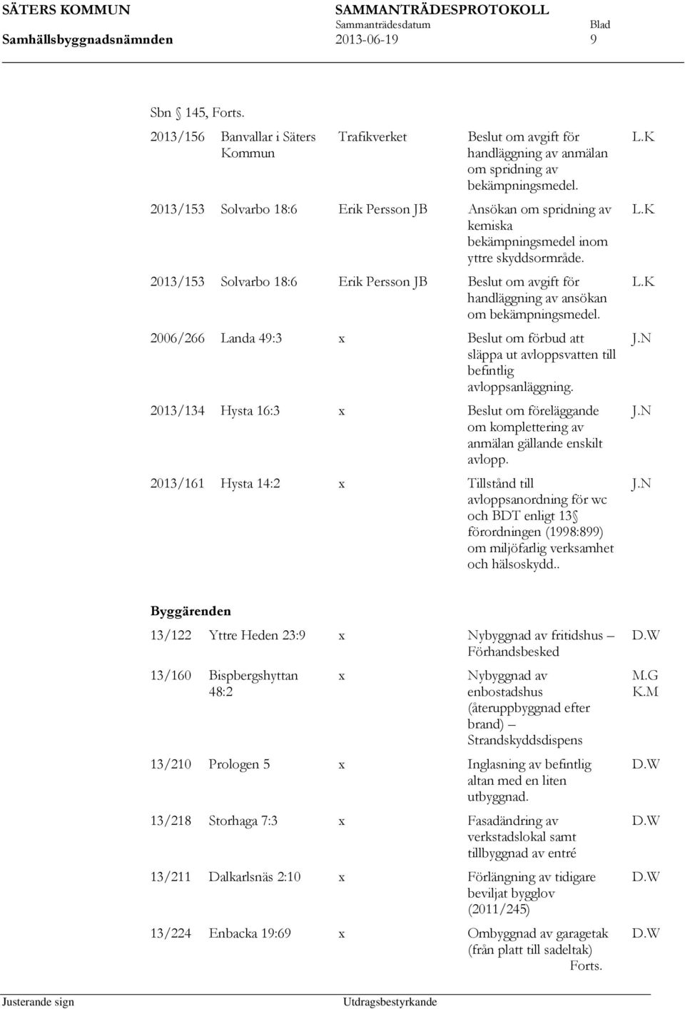 2013/153 Solvarbo 18:6 Erik Persson JB om avgift för handläggning av ansökan om bekämpningsmedel. 2006/266 Landa 49:3 x om förbud att släppa ut avloppsvatten till befintlig avloppsanläggning.