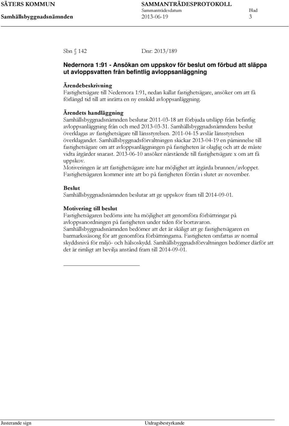 Ärendets handläggning Samhällsbyggnadsnämnden beslutar 2011-03-18 att förbjuda utsläpp från befintlig avloppsanläggning från och med 2013-03-31.