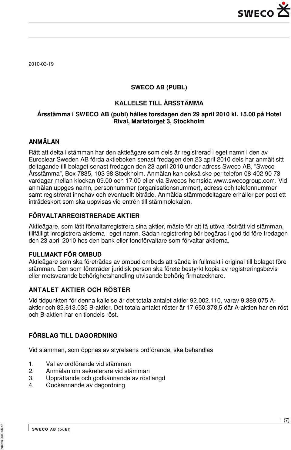 23 april 2010 dels har anmält sitt deltagande till bolaget senast fredagen den 23 april 2010 under adress Sweco AB, Sweco Årsstämma, Box 7835, 103 98 Stockholm.