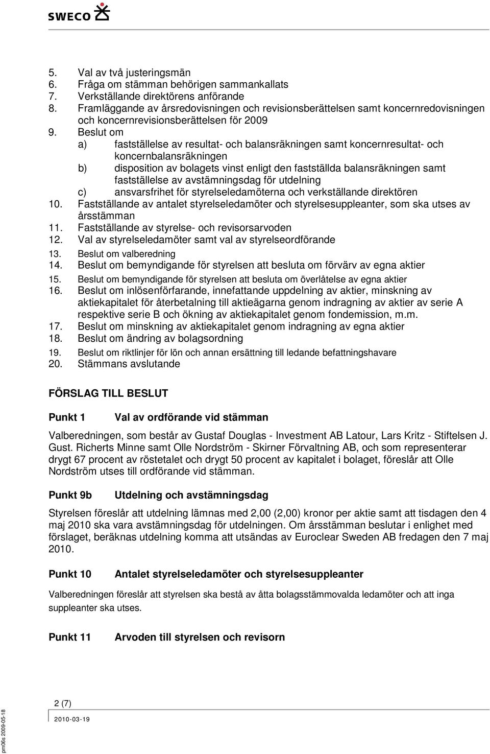 Beslut om a) fastställelse av resultat- och balansräkningen samt koncernresultat- och koncernbalansräkningen b) disposition av bolagets vinst enligt den fastställda balansräkningen samt fastställelse