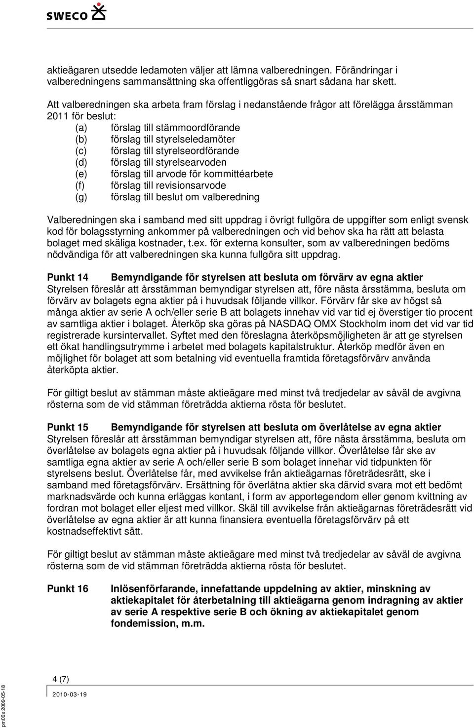 styrelseordförande (d) förslag till styrelsearvoden (e) förslag till arvode för kommittéarbete (f) förslag till revisionsarvode (g) förslag till beslut om valberedning Valberedningen ska i samband