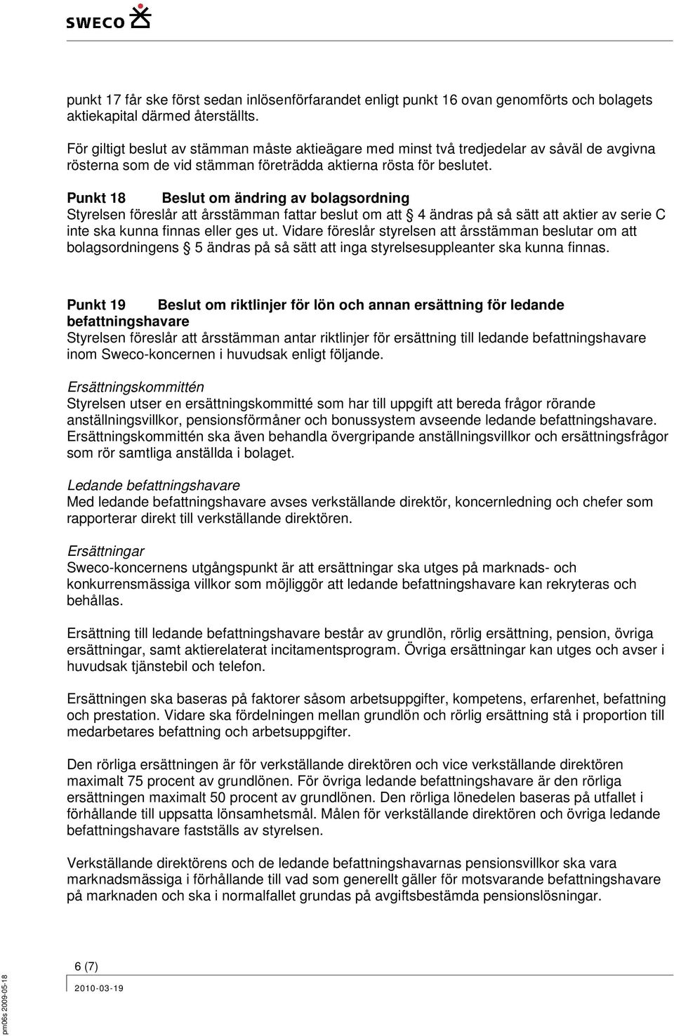 Punkt 18 Beslut om ändring av bolagsordning Styrelsen föreslår att årsstämman fattar beslut om att 4 ändras på så sätt att aktier av serie C inte ska kunna finnas eller ges ut.