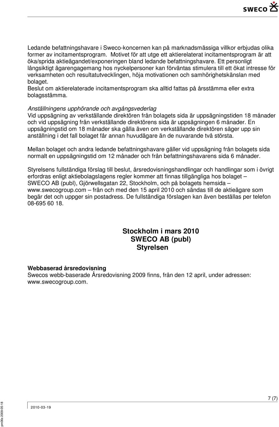 Ett personligt långsiktigt ägarengagemang hos nyckelpersoner kan förväntas stimulera till ett ökat intresse för verksamheten och resultatutvecklingen, höja motivationen och samhörighetskänslan med