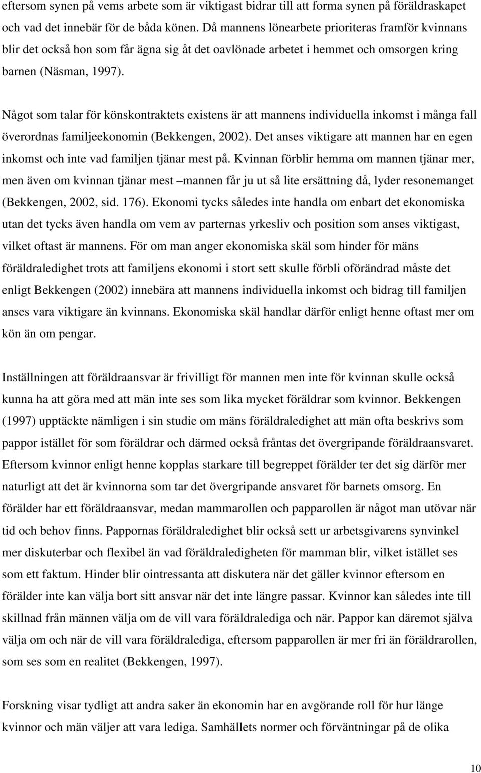 Något som talar för könskontraktets existens är att mannens individuella inkomst i många fall överordnas familjeekonomin (Bekkengen, 2002).