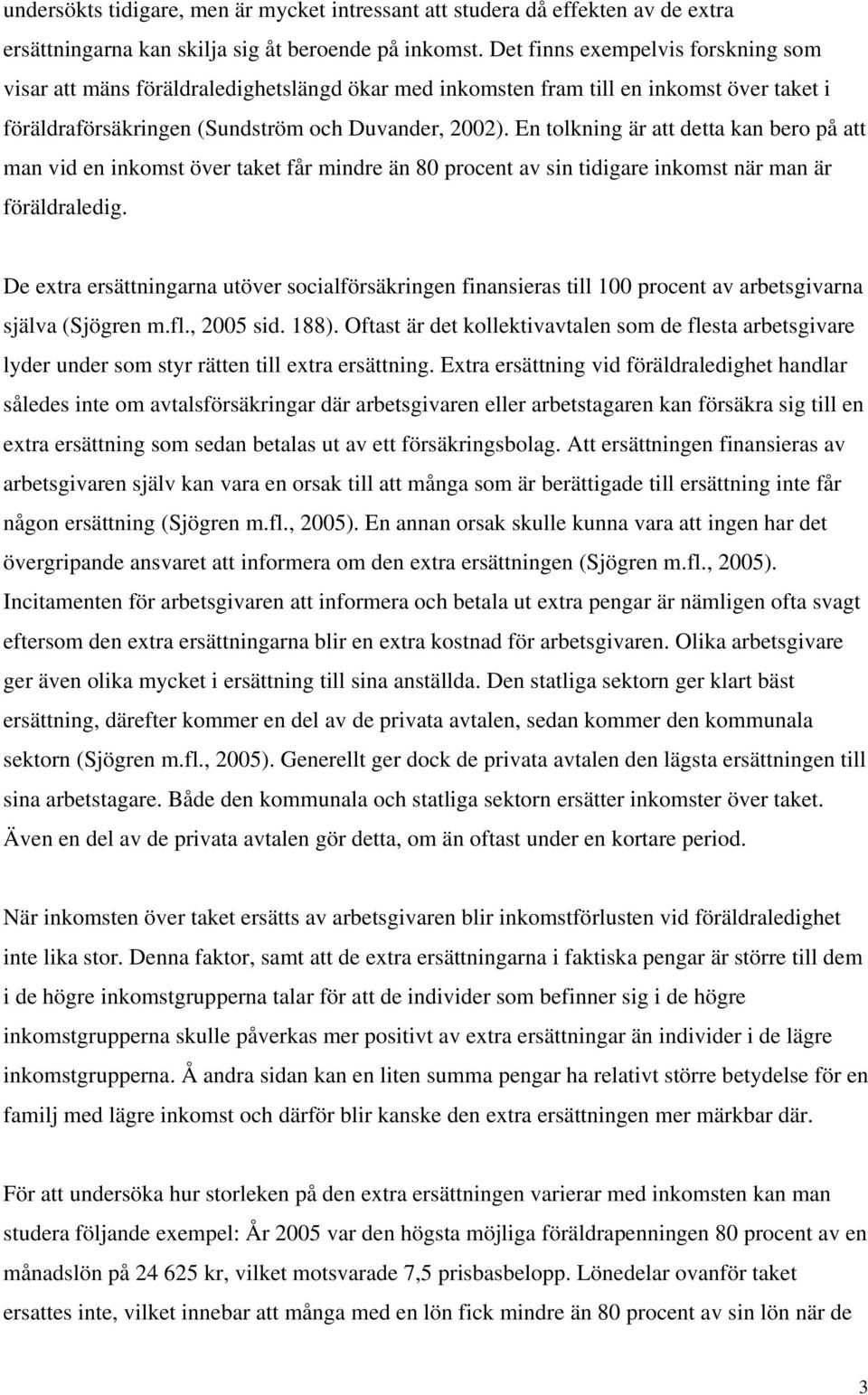 En tolkning är att detta kan bero på att man vid en inkomst över taket får mindre än 80 procent av sin tidigare inkomst när man är föräldraledig.