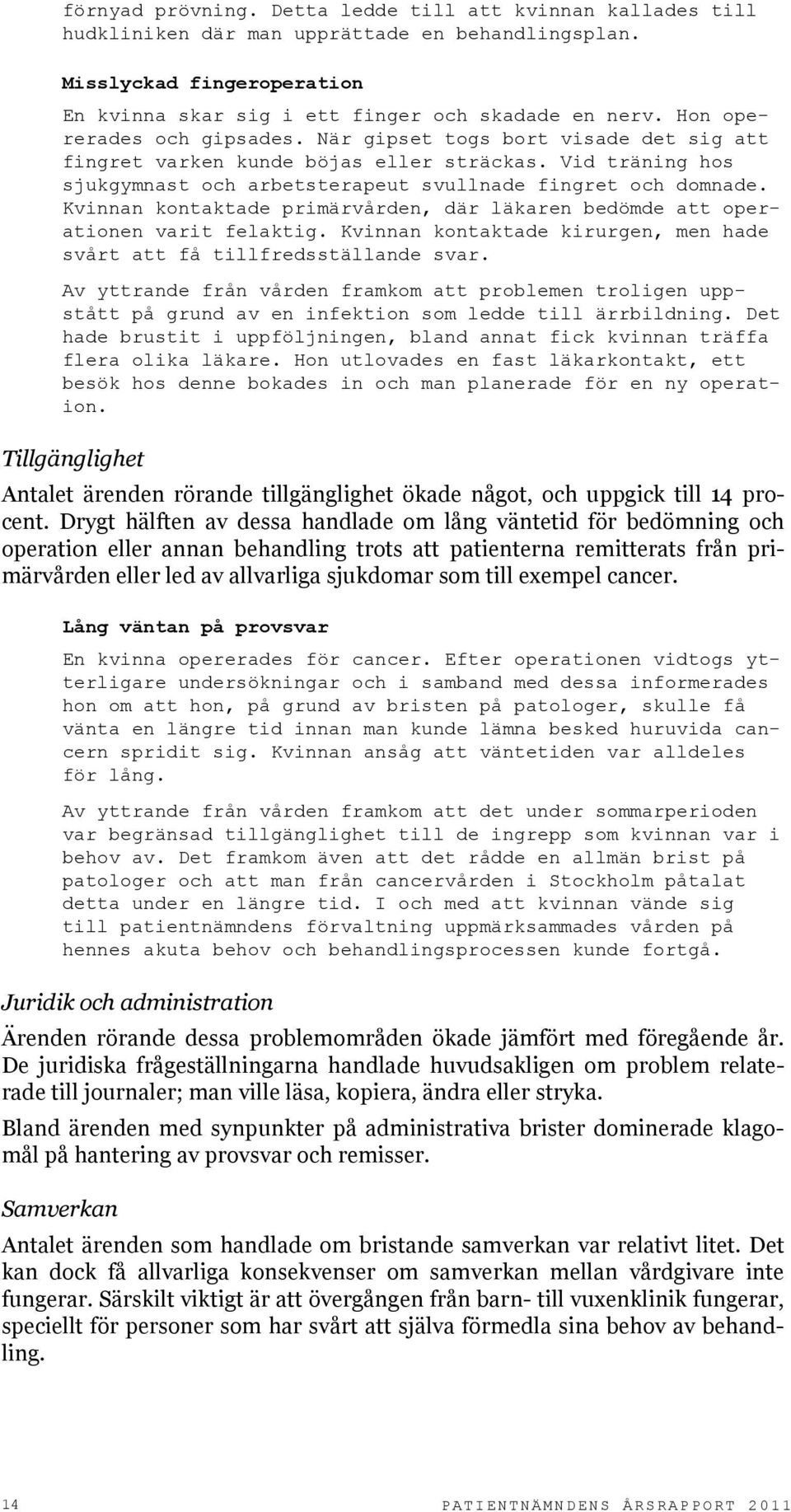 Kvinnan kontaktade primärvården, där läkaren bedömde att operationen varit felaktig. Kvinnan kontaktade kirurgen, men hade svårt att få tillfredsställande svar.