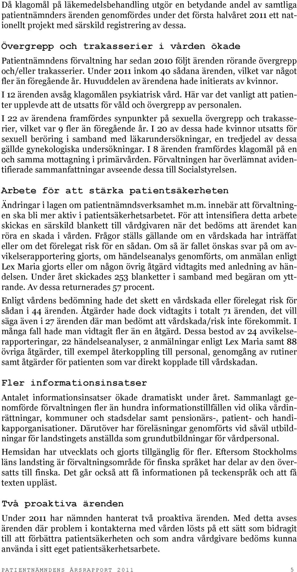 Under 2011 inkom 40 sådana ärenden, vilket var något fler än föregående år. Huvuddelen av ärendena hade initierats av kvinnor. I 12 ärenden avsåg klagomålen psykiatrisk vård.