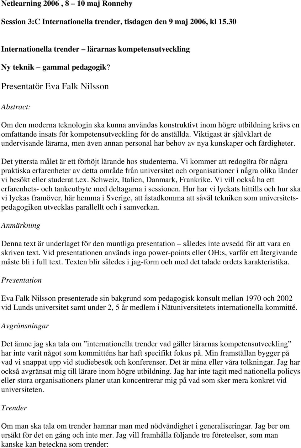 Viktigast är självklart de undervisande lärarna, men även annan personal har behov av nya kunskaper och färdigheter. Det yttersta målet är ett förhöjt lärande hos studenterna.