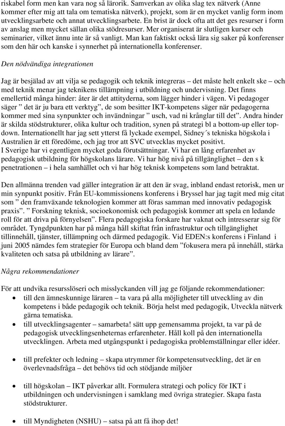 En brist är dock ofta att det ges resurser i form av anslag men mycket sällan olika stödresurser. Mer organiserat är slutligen kurser och seminarier, vilket ännu inte är så vanligt.