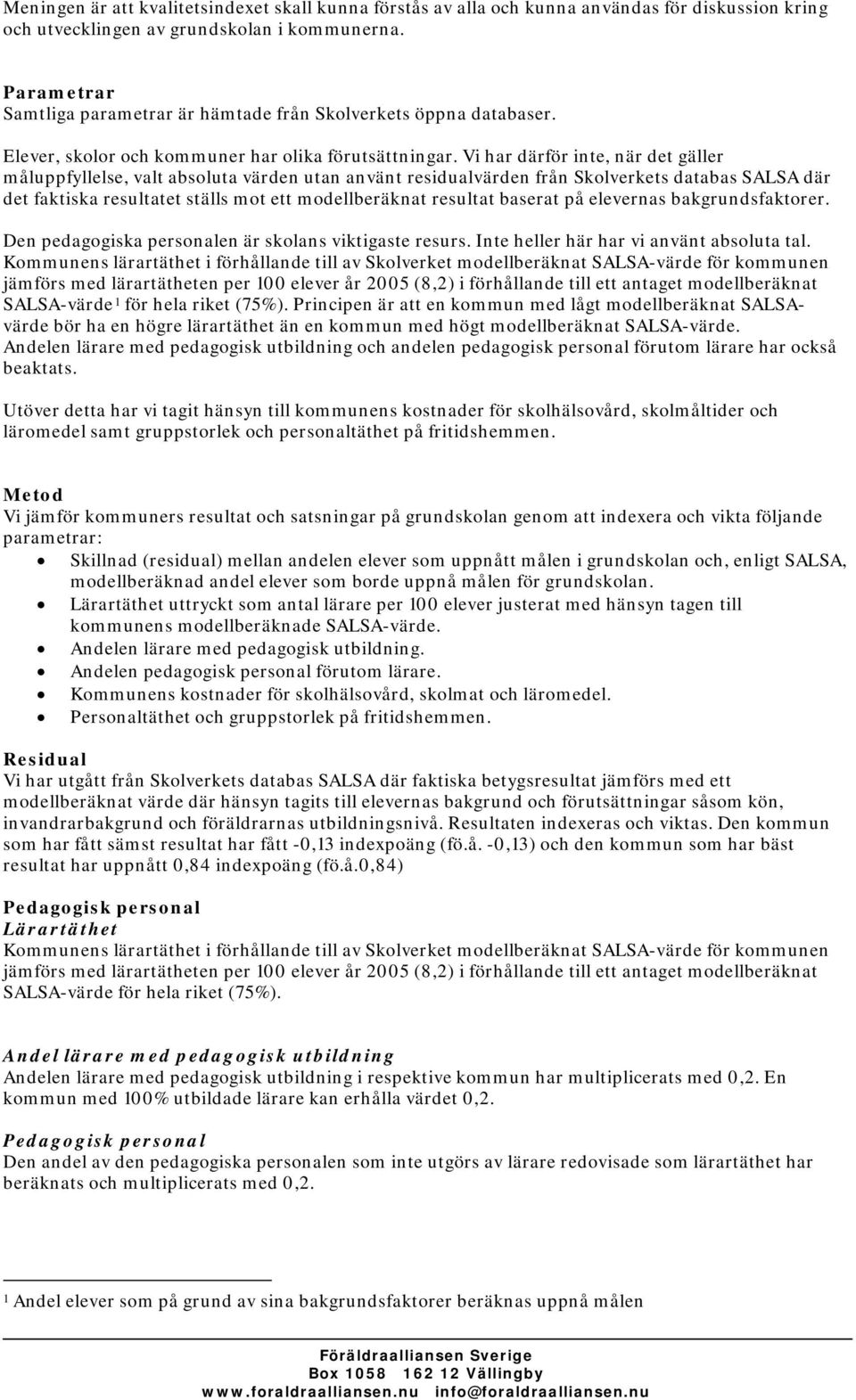 Vi har därför inte, när det gäller måluppfyllelse, valt absoluta värden utan använt residualvärden från Skolverkets databas SALSA där det faktiska resultatet ställs mot ett modellberäknat resultat