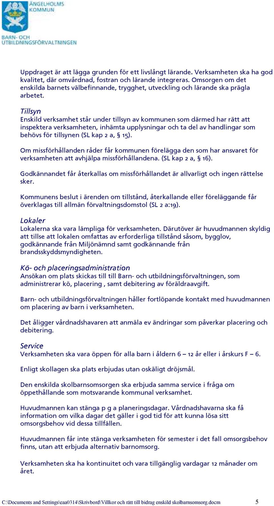 Tillsyn Enskild verksamhet står under tillsyn av kommunen som därmed har rätt att inspektera verksamheten, inhämta upplysningar och ta del av handlingar som behövs för tillsynen (SL kap 2 a, 15).