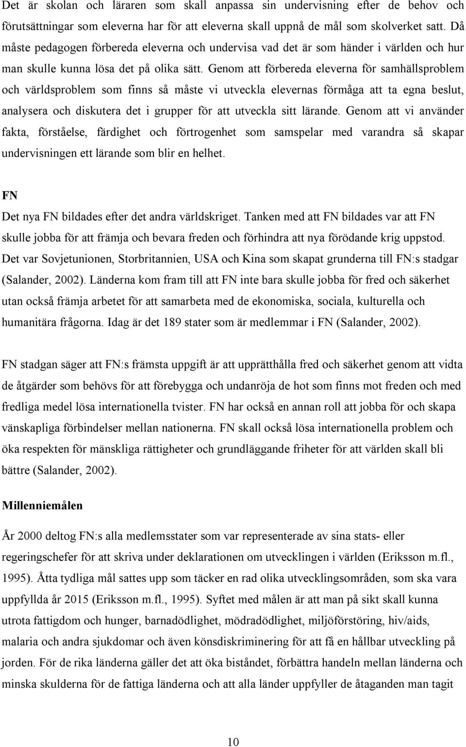 Genom att förbereda eleverna för samhällsproblem och världsproblem som finns så måste vi utveckla elevernas förmåga att ta egna beslut, analysera och diskutera det i grupper för att utveckla sitt