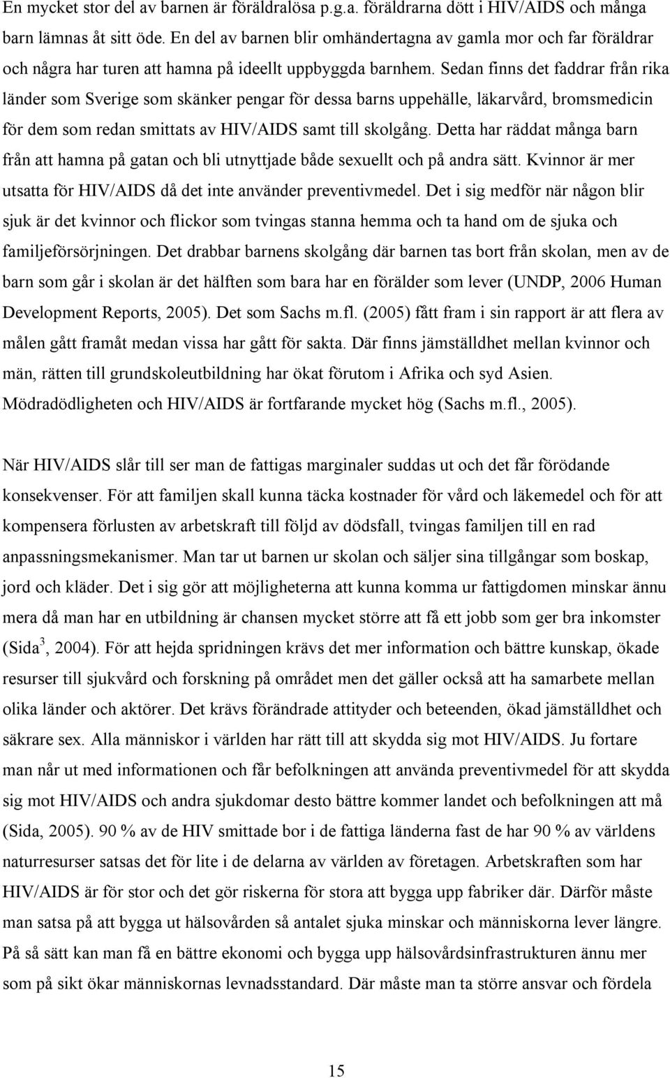 Sedan finns det faddrar från rika länder som Sverige som skänker pengar för dessa barns uppehälle, läkarvård, bromsmedicin för dem som redan smittats av HIV/AIDS samt till skolgång.