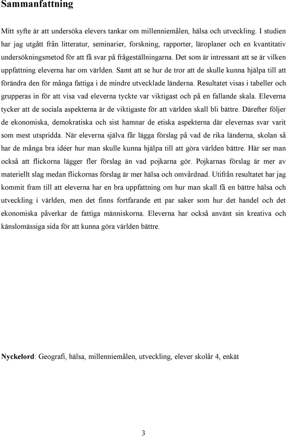 Det som är intressant att se är vilken uppfattning eleverna har om världen. Samt att se hur de tror att de skulle kunna hjälpa till att förändra den för många fattiga i de mindre utvecklade länderna.