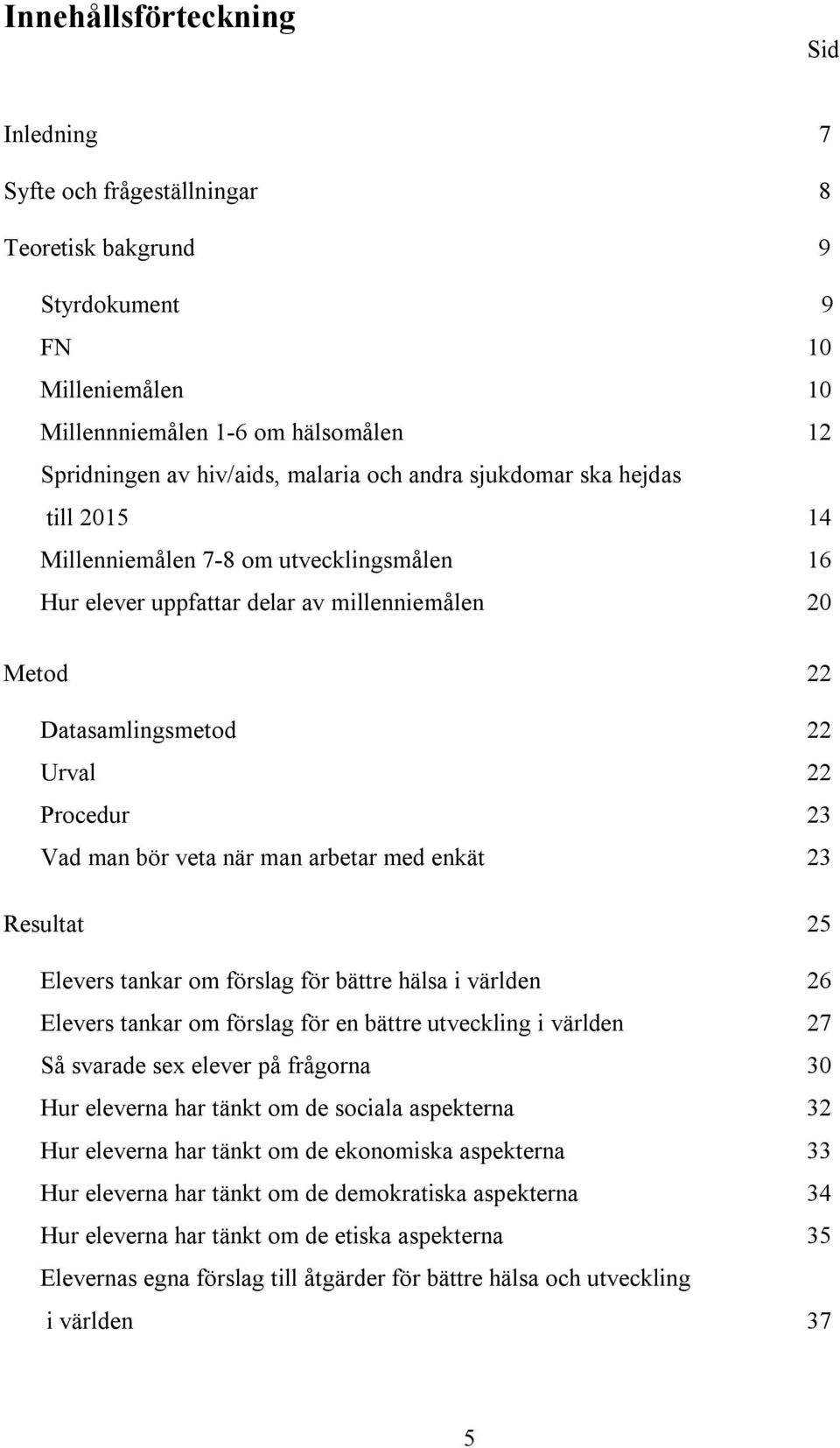 när man arbetar med enkät 23 Resultat 25 Elevers tankar om förslag för bättre hälsa i världen 26 Elevers tankar om förslag för en bättre utveckling i världen 27 Så svarade sex elever på frågorna 30