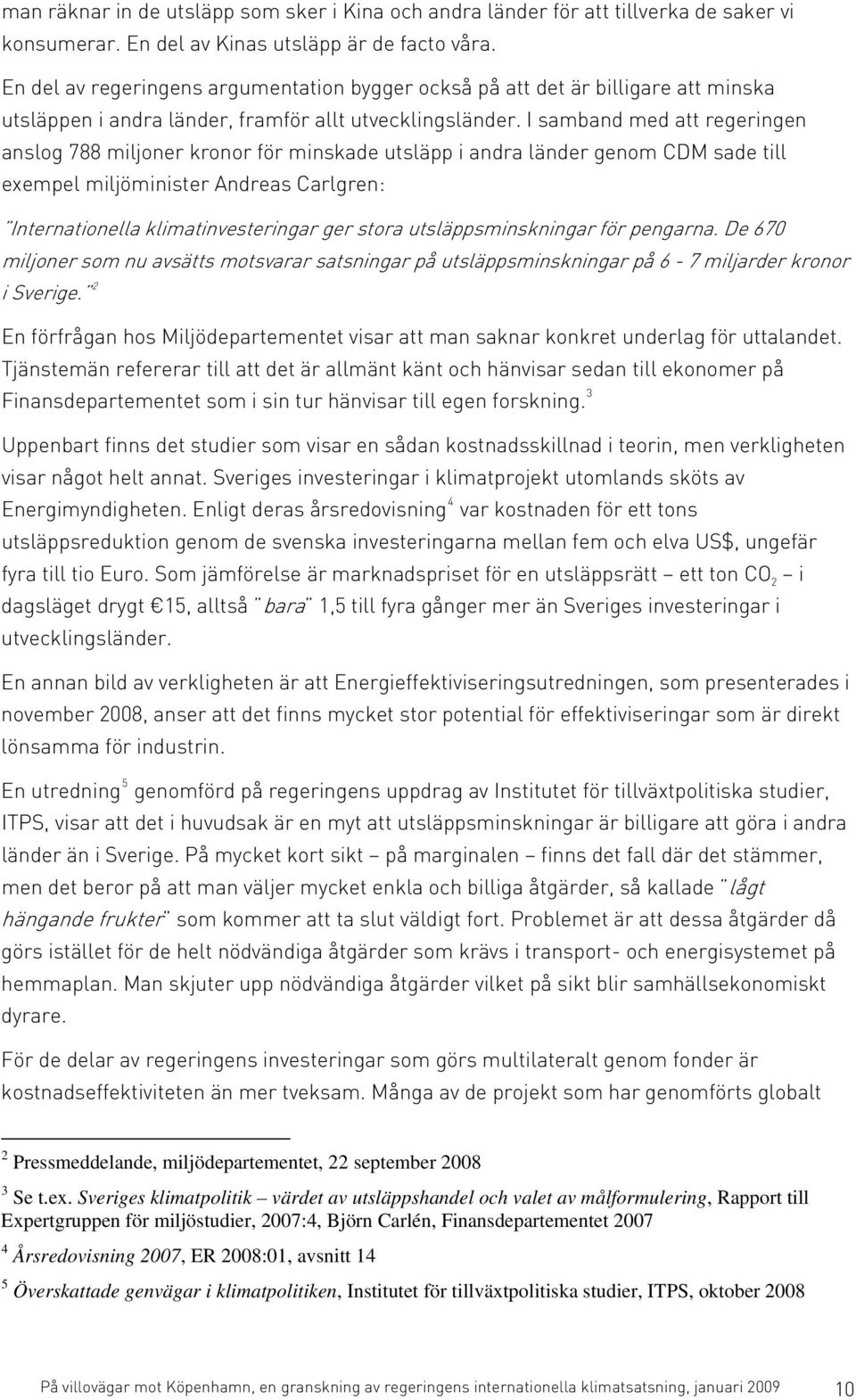 I samband med att regeringen anslog 788 miljoner kronor för minskade utsläpp i andra länder genom CDM sade till exempel miljöminister Andreas Carlgren: Internationella klimatinvesteringar ger stora