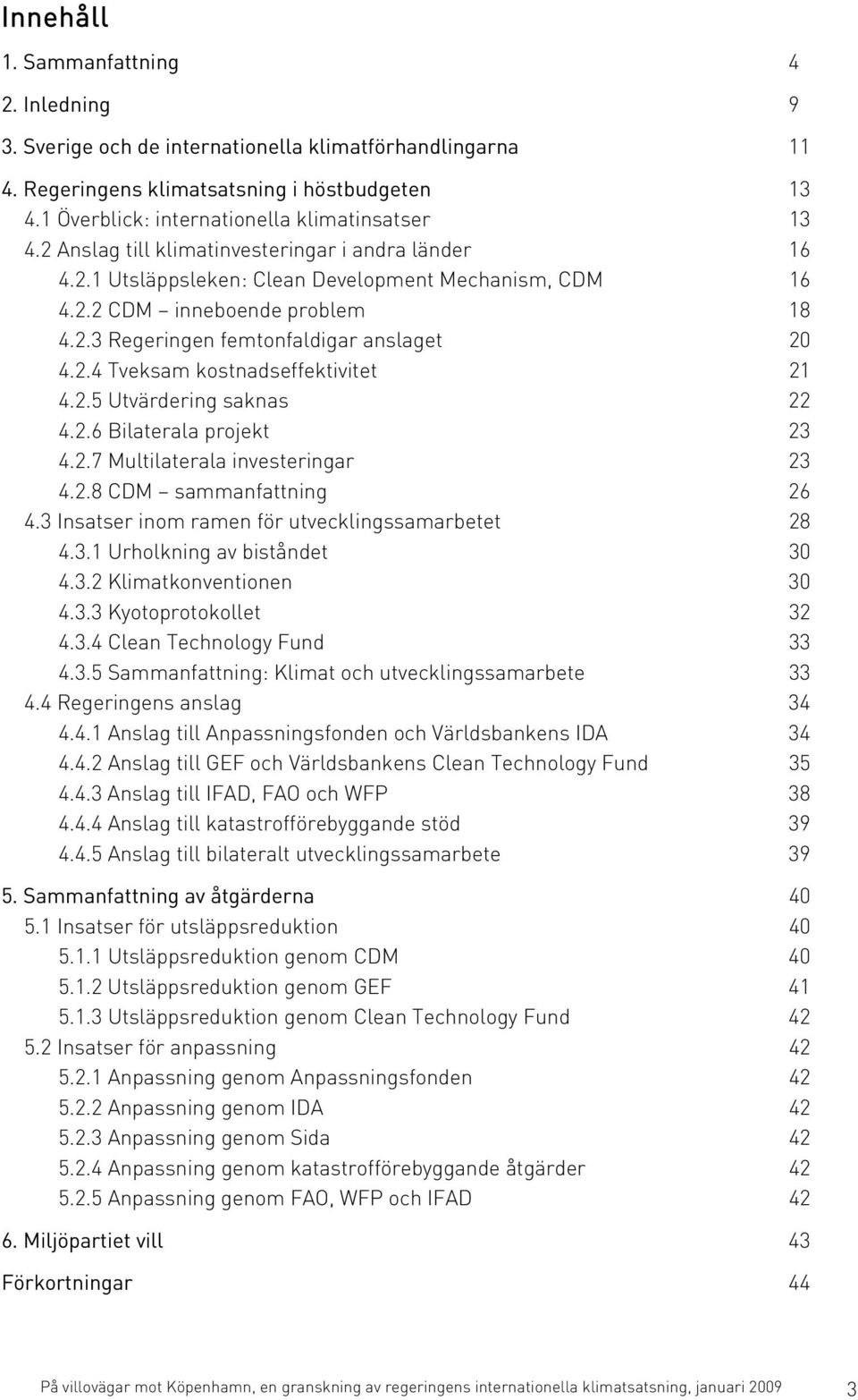 2.4 Tveksam kostnadseffektivitet 21 4.2.5 Utvärdering saknas 22 4.2.6 Bilaterala projekt 23 4.2.7 Multilaterala investeringar 23 4.2.8 CDM sammanfattning 26 4.