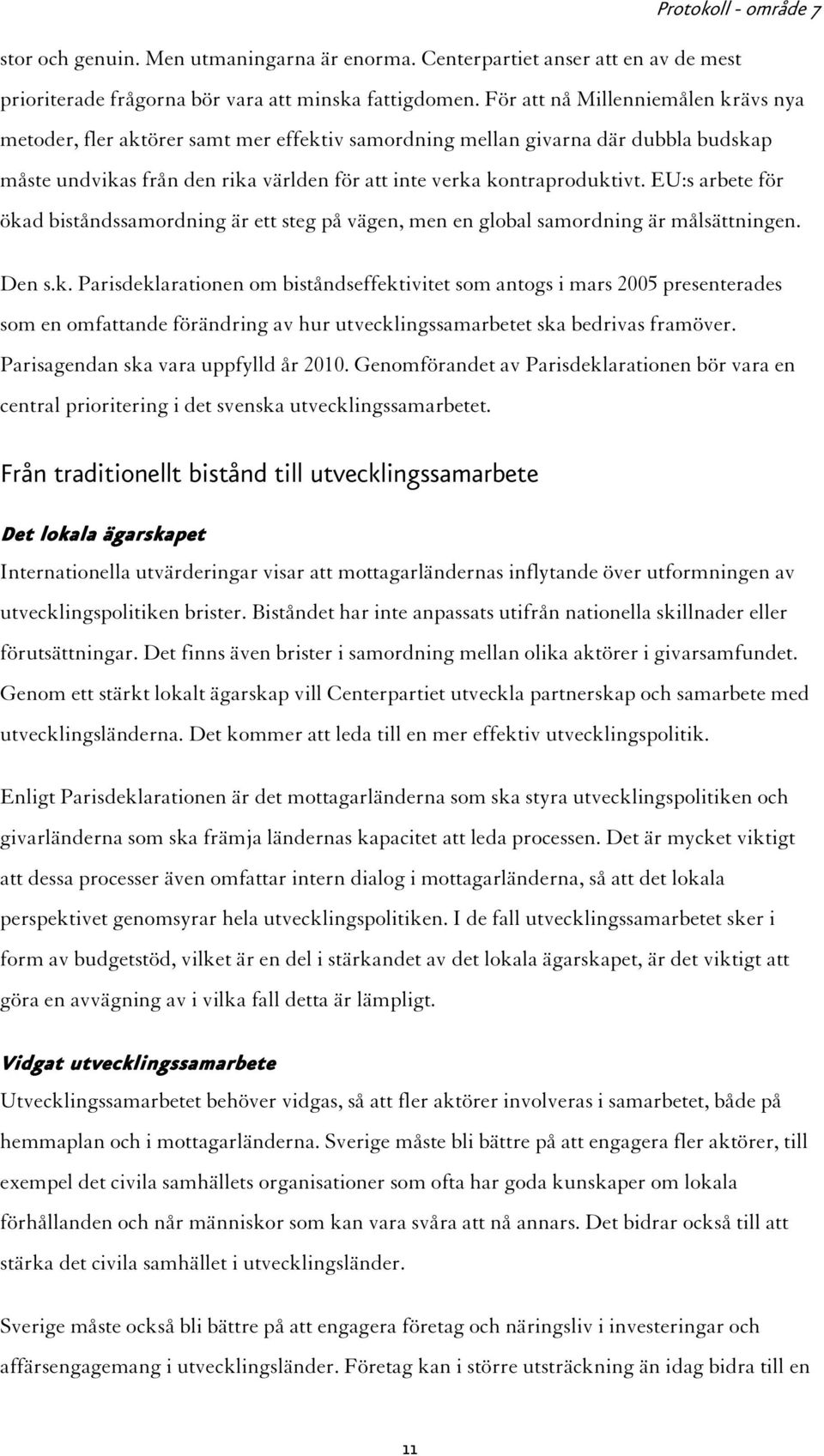 EU:s arbete för ökad biståndssamordning är ett steg på vägen, men en global samordning är målsättningen. Den s.k. Parisdeklarationen om biståndseffektivitet som antogs i mars 2005 presenterades som en omfattande förändring av hur utvecklingssamarbetet ska bedrivas framöver.