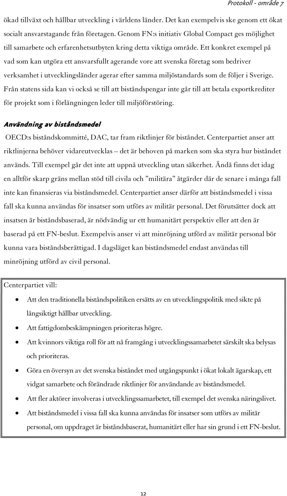 Ett konkret exempel på vad som kan utgöra ett ansvarsfullt agerande vore att svenska företag som bedriver verksamhet i utvecklingsländer agerar efter samma miljöstandards som de följer i Sverige.