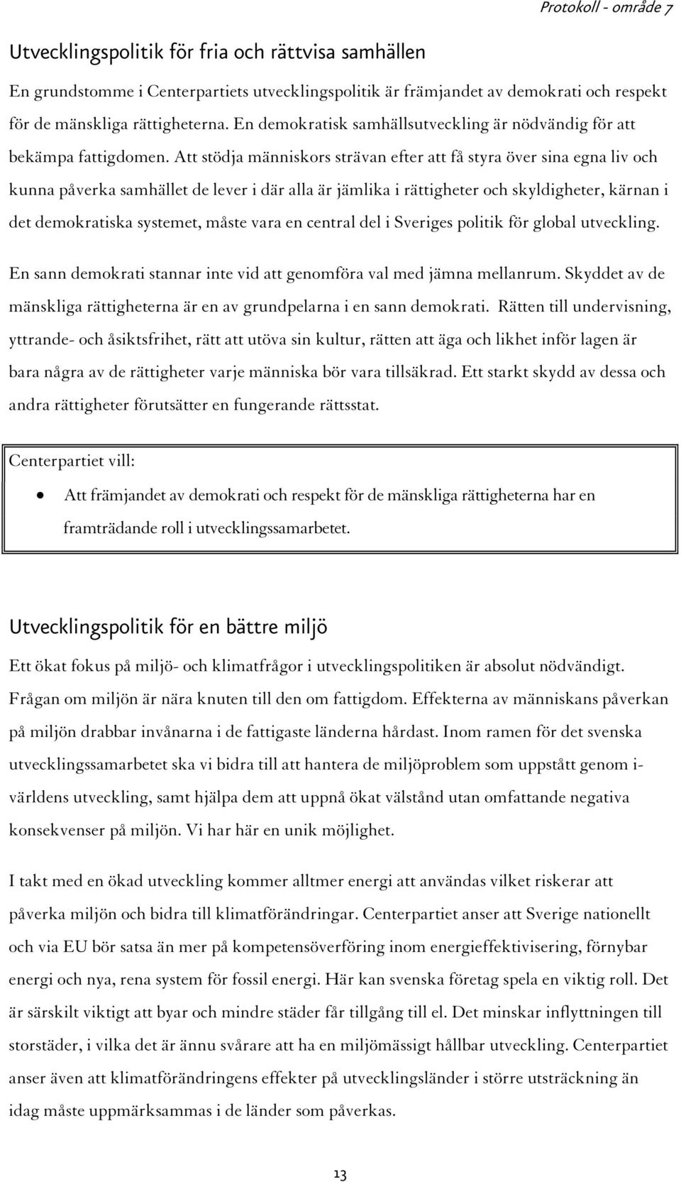 Att stödja människors strävan efter att få styra över sina egna liv och kunna påverka samhället de lever i där alla är jämlika i rättigheter och skyldigheter, kärnan i det demokratiska systemet,