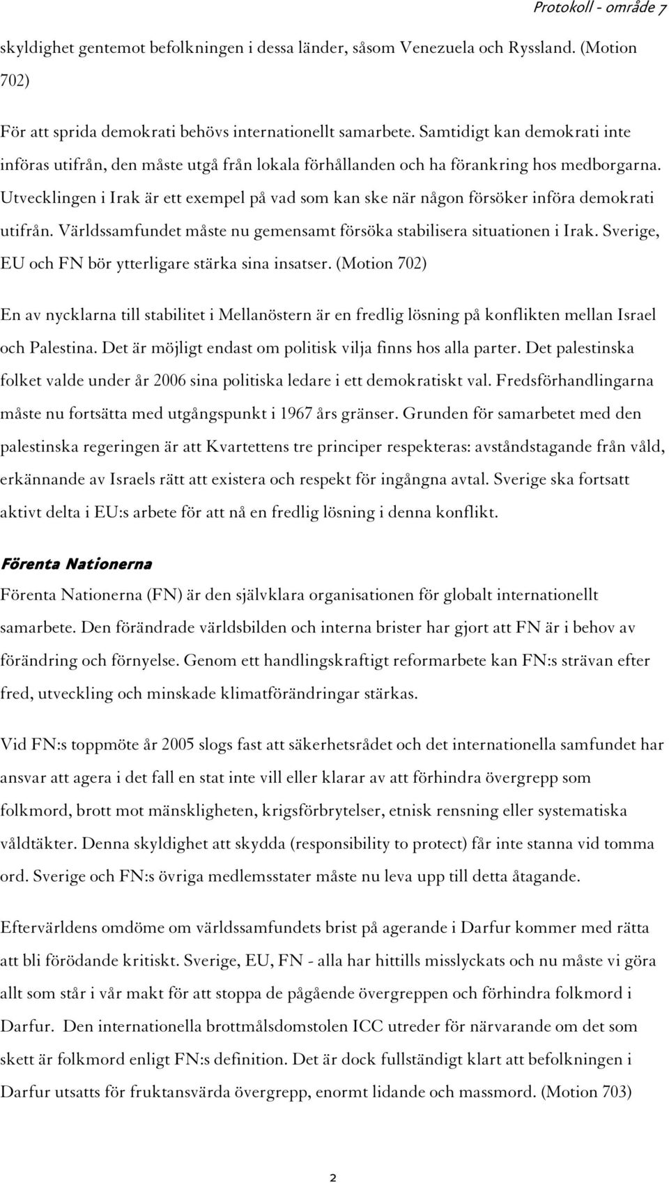 Utvecklingen i Irak är ett exempel på vad som kan ske när någon försöker införa demokrati utifrån. Världssamfundet måste nu gemensamt försöka stabilisera situationen i Irak.