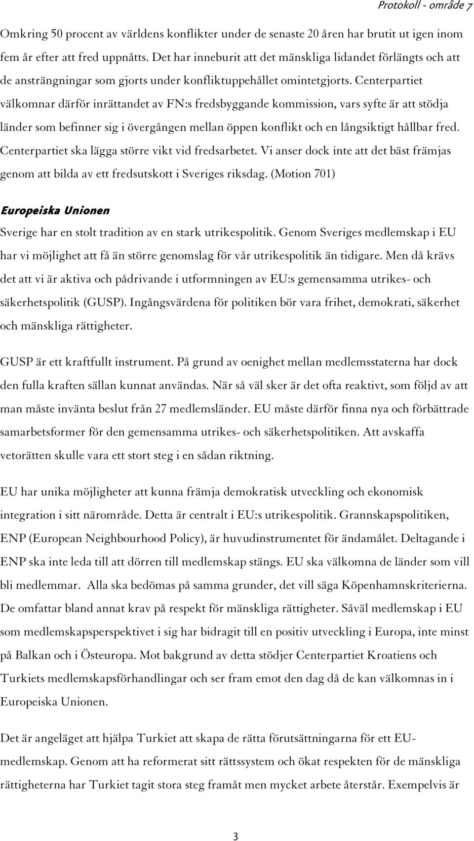 Centerpartiet välkomnar därför inrättandet av FN:s fredsbyggande kommission, vars syfte är att stödja länder som befinner sig i övergången mellan öppen konflikt och en långsiktigt hållbar fred.