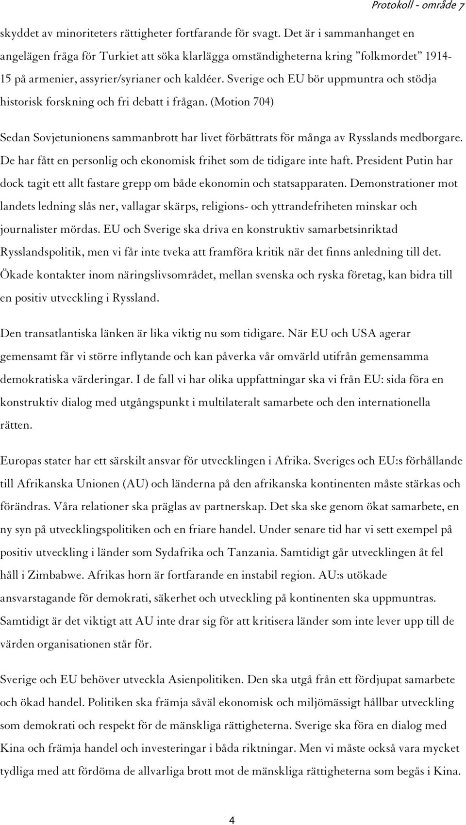 Sverige och EU bör uppmuntra och stödja historisk forskning och fri debatt i frågan. (Motion 704) Sedan Sovjetunionens sammanbrott har livet förbättrats för många av Rysslands medborgare.