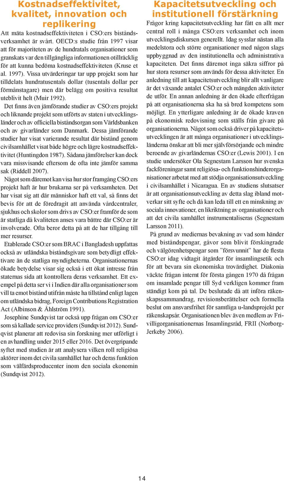 al. 1997). Vissa utvärderingar tar upp projekt som har tilldelats hundratusentals dollar (tusentals dollar per förmånstagare) men där belägg om positiva resultat uteblivit helt (Muir 1992).